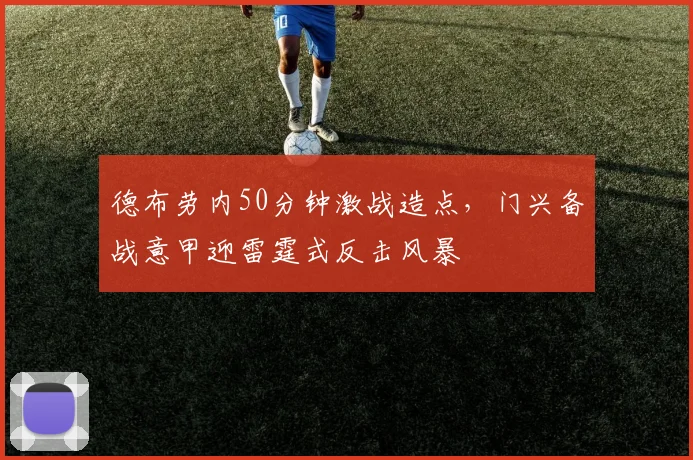 德布劳内50分钟激战造点,门兴备战意甲迎