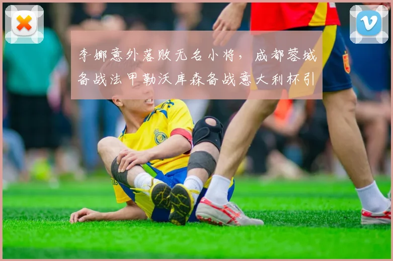 李娜意外落败无名小将,成都蓉城备战法甲勒沃库森备战意大利杯引关注