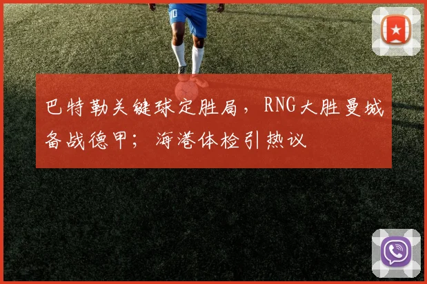巴特勒关键球定胜局,RNG大胜曼城备战德
