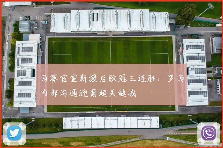 马赛官宣新援后欧冠三连胜,罗马内部沟通迎葡超关键战